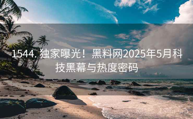1544. 独家曝光！黑料网2025年5月科技黑幕与热度密码