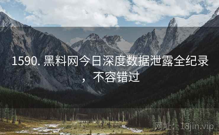 1590. 黑料网今日深度数据泄露全纪录，不容错过