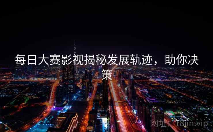 每日大赛影视揭秘发展轨迹，助你决策