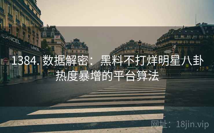 1384. 数据解密：黑料不打烊明星八卦热度暴增的平台算法