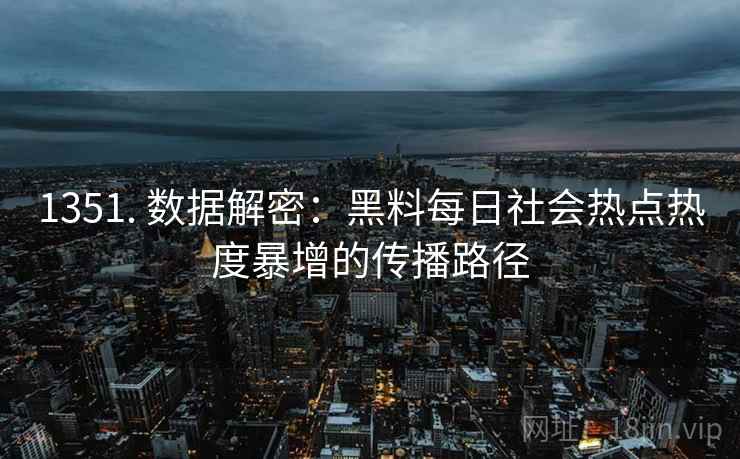 1351. 数据解密：黑料每日社会热点热度暴增的传播路径
