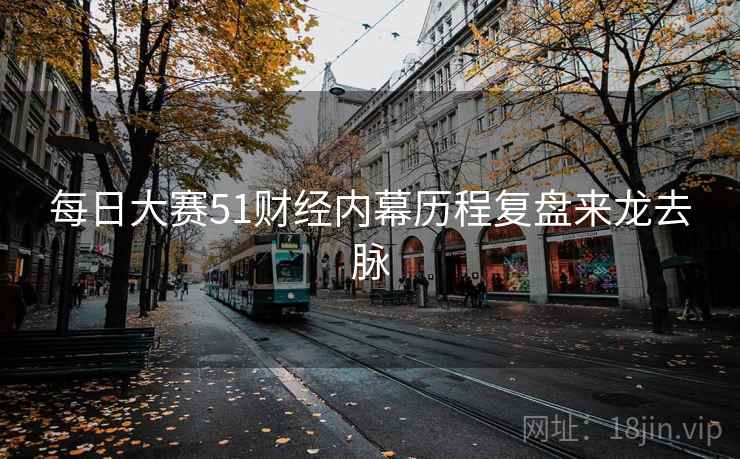 每日大赛51财经内幕历程复盘来龙去脉
