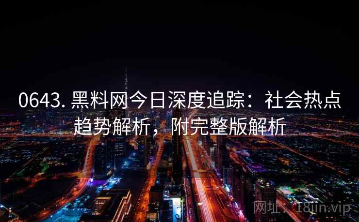 0643. 黑料网今日深度追踪：社会热点趋势解析，附完整版解析
