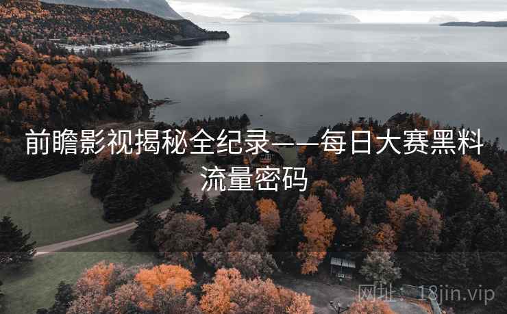 前瞻影视揭秘全纪录——每日大赛黑料流量密码
