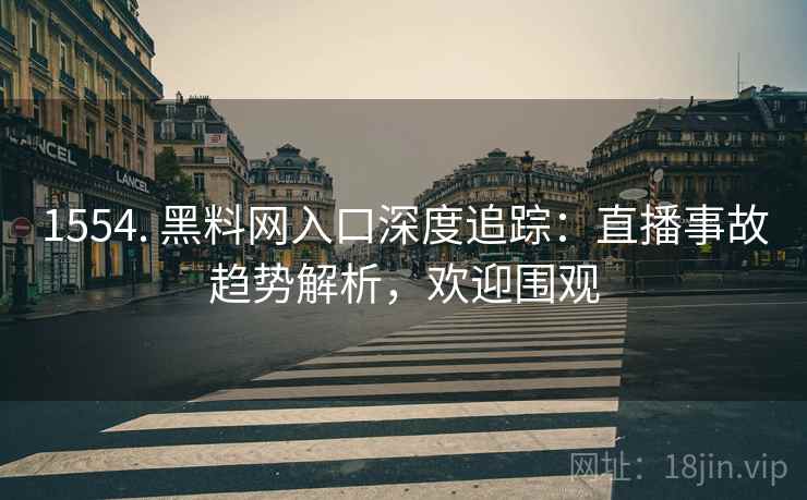1554. 黑料网入口深度追踪：直播事故趋势解析，欢迎围观