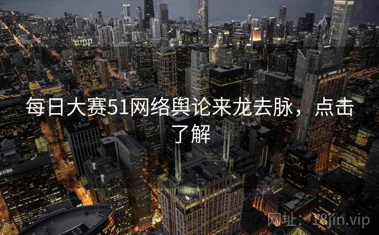 每日大赛51网络舆论来龙去脉，点击了解