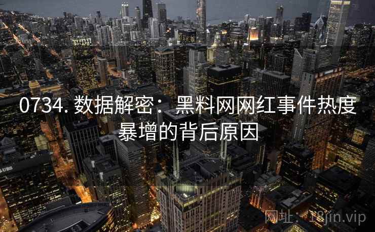 0734. 数据解密：黑料网网红事件热度暴增的背后原因