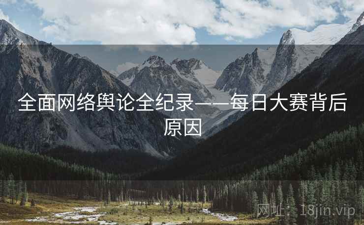 全面网络舆论全纪录——每日大赛背后原因