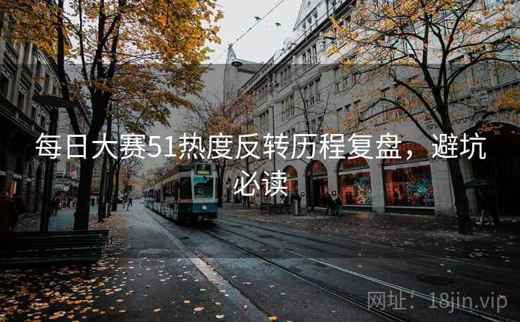 每日大赛51热度反转历程复盘，避坑必读
