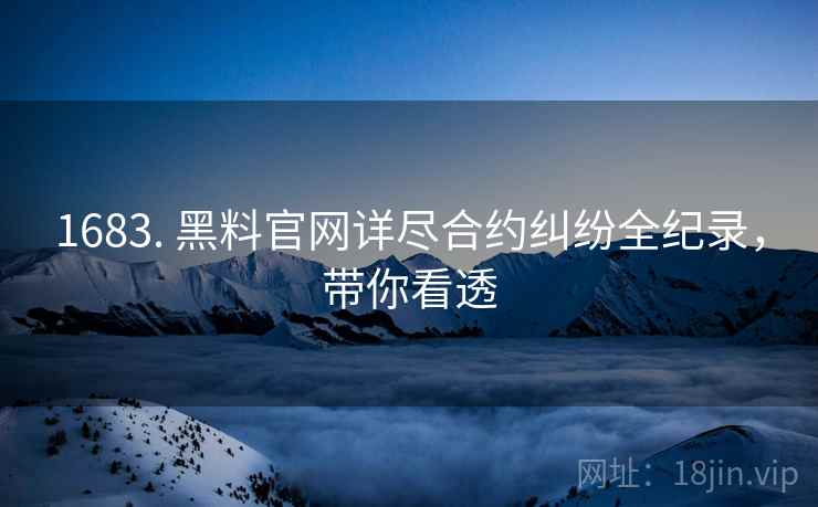 1683. 黑料官网详尽合约纠纷全纪录，带你看透
