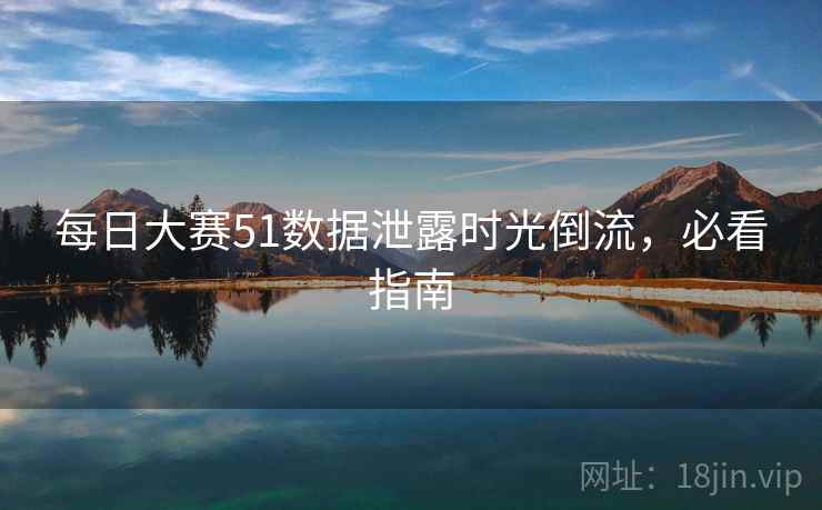 每日大赛51数据泄露时光倒流，必看指南