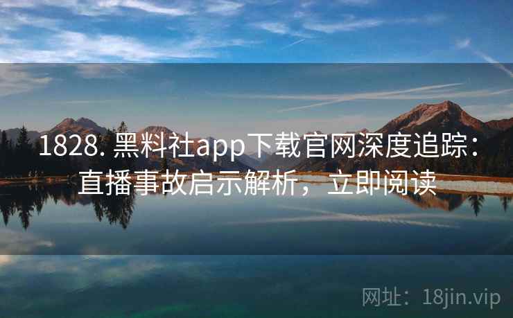 1828. 黑料社app下载官网深度追踪：直播事故启示解析，立即阅读