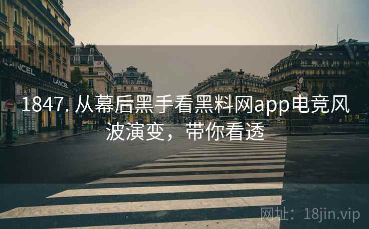 1847. 从幕后黑手看黑料网app电竞风波演变，带你看透