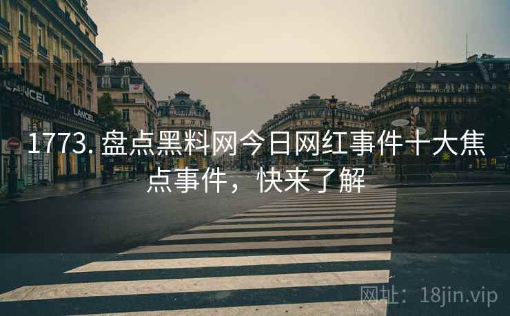 1773. 盘点黑料网今日网红事件十大焦点事件，快来了解