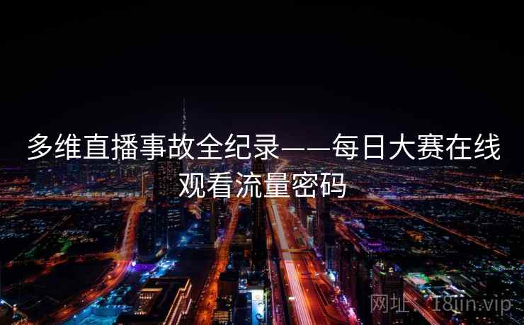 多维直播事故全纪录——每日大赛在线观看流量密码