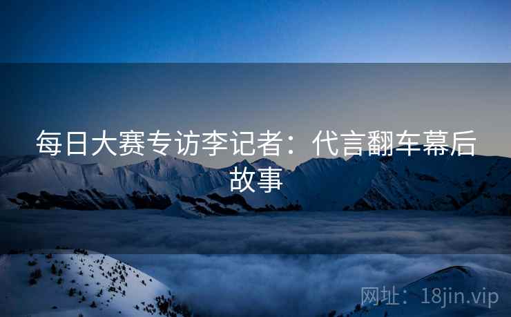 每日大赛专访李记者：代言翻车幕后故事