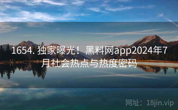 1654. 独家曝光！黑料网app2024年7月社会热点与热度密码
