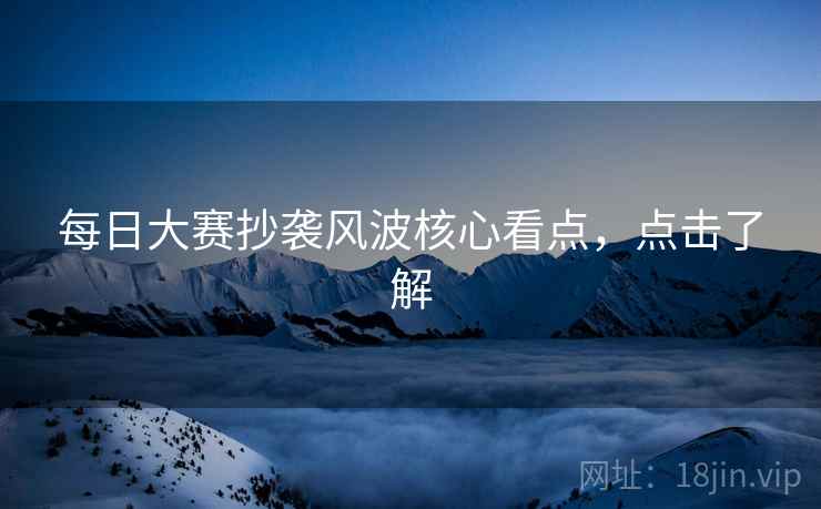每日大赛抄袭风波核心看点，点击了解